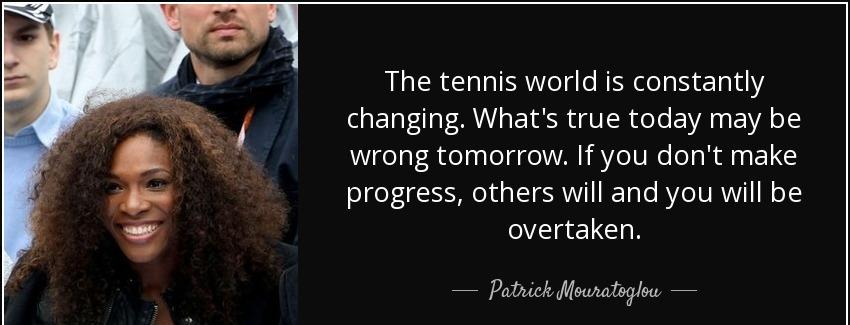 quote the tennis world is constantly changing what s true today may be wrong tomorrow if you patrick mouratoglou Quotes