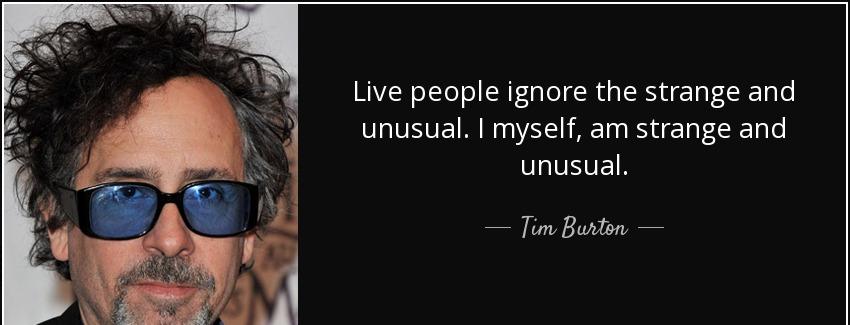quote live people ignore the strange and unusual i myself am strange and unusual tim burton Quotes