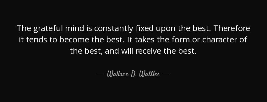 quote the grateful mind is constantly fixed upon the best therefore it tends to become the wallace d wattles Quotes