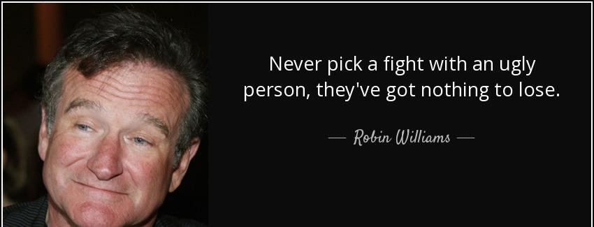 quote never pick a fight with an ugly person they ve got nothing to lose robin williams Quotes