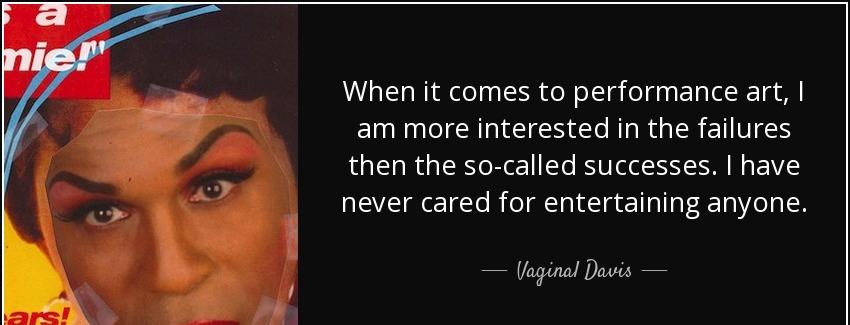 quote when it comes to performance art i am more interested in the failures then the so called vaginal davis Quotes