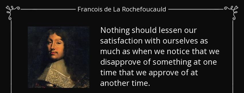 quote nothing should lessen our satisfaction with ourselves as much as when we notice that francois de la rochefoucauld Quotes