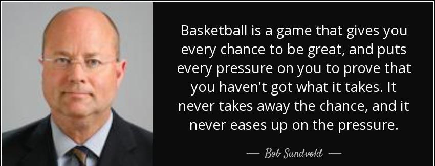 quote basketball is a game that gives you every chance to be great and puts every pressure bob sundvold Quotes