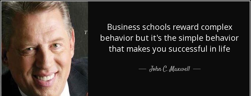 quote business schools reward complex behavior but it s the simple behavior that makes you john c maxwell Quotes