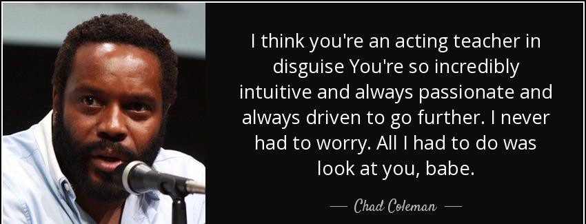 quote i think you re an acting teacher in disguise you re so incredibly intuitive and always chad coleman Quotes