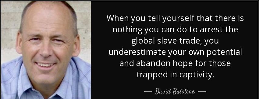quote when you tell yourself that there is nothing you can do to arrest the global slave trade david batstone Quotes