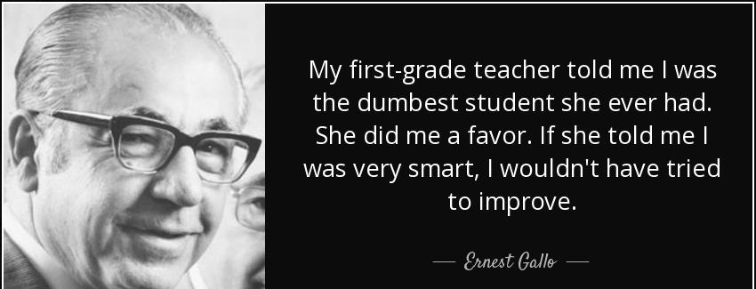quote my first grade teacher told me i was the dumbest student she ever had she did me a favor ernest gallo Quotes