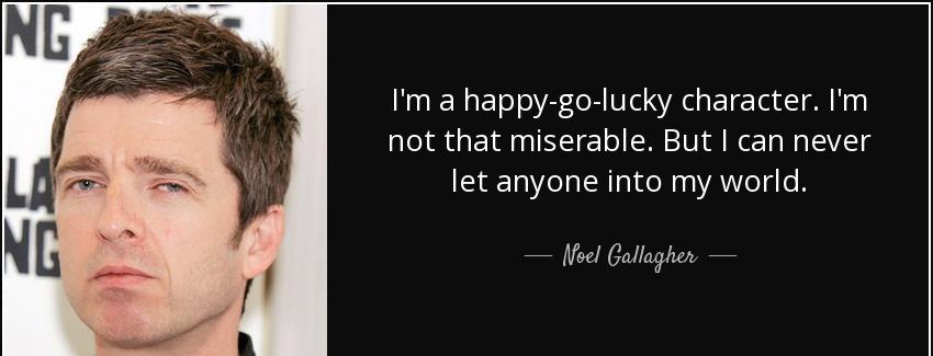 quote i m a happy go lucky character i m not that miserable but i can never let anyone into noel gallagher Quotes