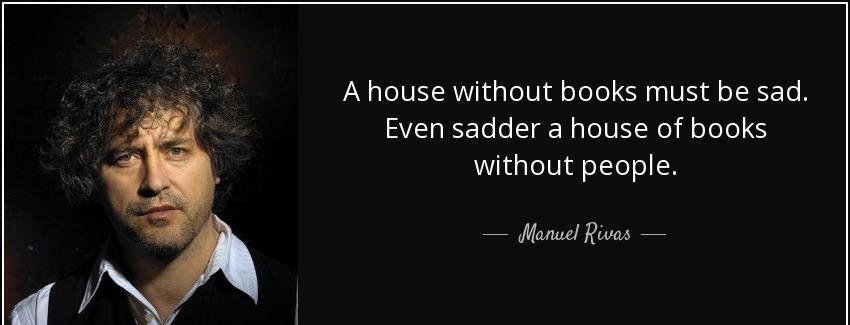 quote a house without books must be sad even sadder a house of books without people manuel rivas Quotes