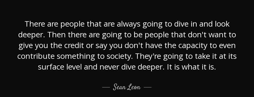 quote there are people that are always going to dive in and look deeper then there are going sean leon Quotes