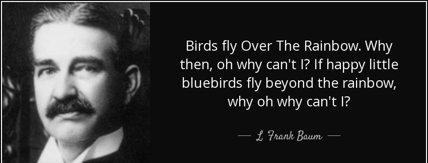 quote birds fly over the rainbow why then oh why can t i if happy little bluebirds fly beyond l frank baum Quotes