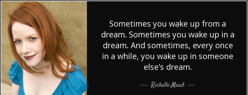 quote sometimes you wake up from a dream sometimes you wake up in a dream and sometimes every richelle mead Quotes