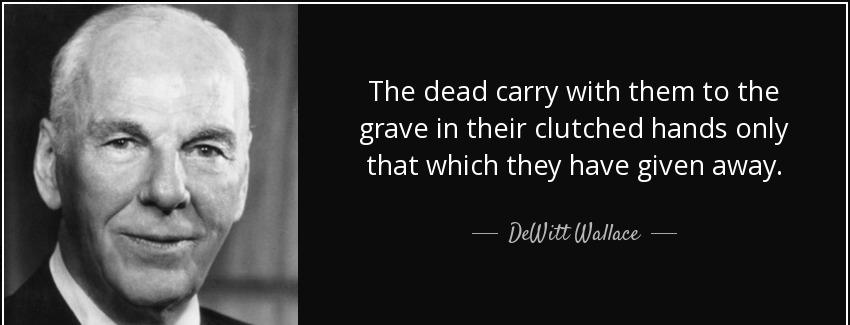 quote the dead carry with them to the grave in their clutched hands only that which they have dewitt wallace Quotes