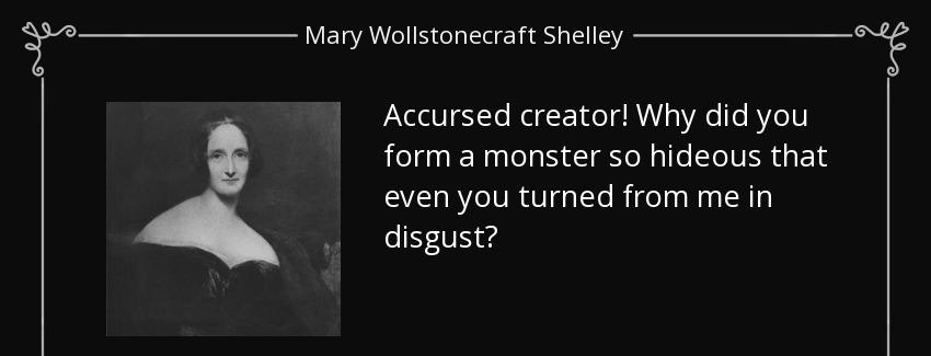 quote accursed creator why did you form a monster so hideous that even you turned from me mary wollstonecraft shelley Quotes