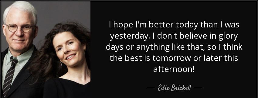 quote i hope i m better today than i was yesterday i don t believe in glory days or anything edie brickell Quotes