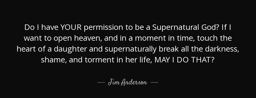 quote do i have your permission to be a supernatural god if i want to open heaven and in a jim anderson Quotes