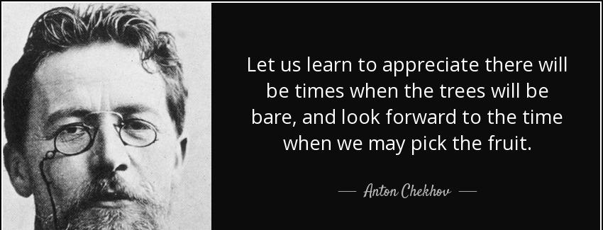 quote let us learn to appreciate there will be times when the trees will be bare and look anton chekhov Quotes