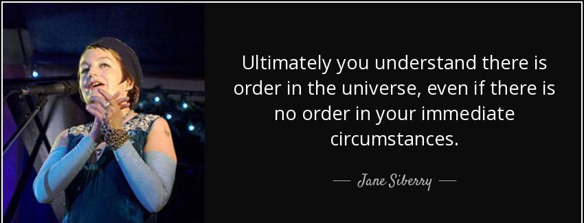 quote ultimately you understand there is order in the universe even if there is no order in jane siberry Quotes