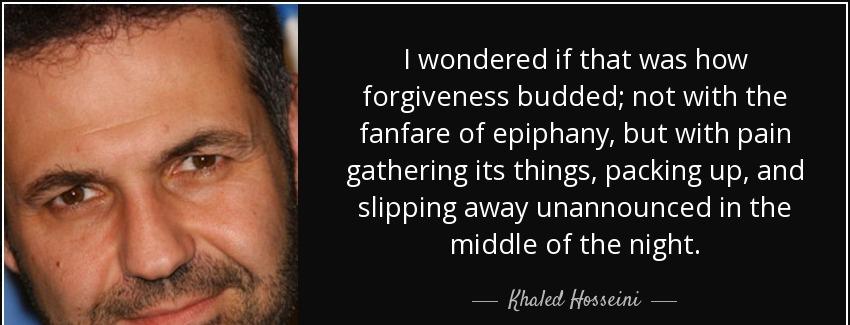 quote i wondered if that was how forgiveness budded not with the fanfare of epiphany but with khaled hosseini Quotes