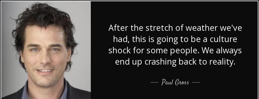 quote after the stretch of weather we ve had this is going to be a culture shock for some paul gross Quotes