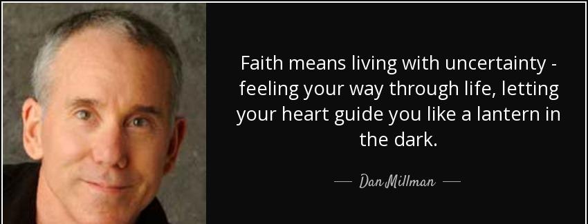 quote faith means living with uncertainty feeling your way through life letting your heart dan millman Quotes