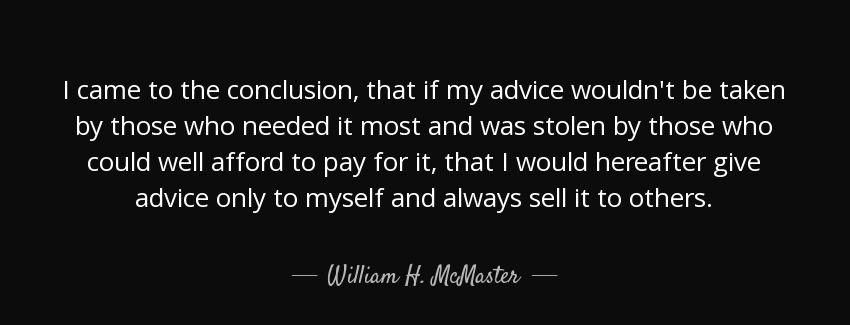 quote i came to the conclusion that if my advice wouldn t be taken by those who needed it william h mcmaster Quotes