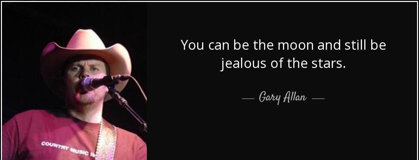 quote you can be the moon and still be jealous of the stars gary allan Quotes