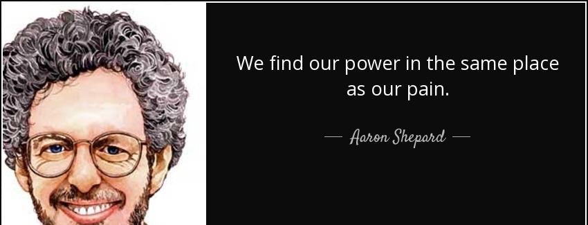 quote we find our power in the same place as our pain aaron shepard Quotes