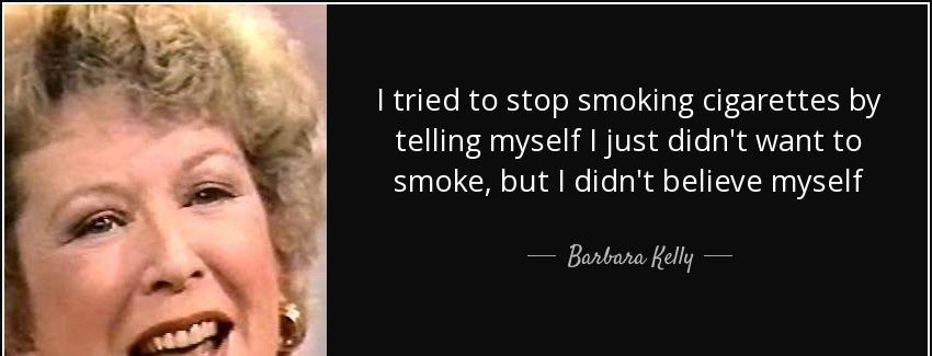quote i tried to stop smoking cigarettes by telling myself i just didn t want to smoke but barbara kelly Quotes