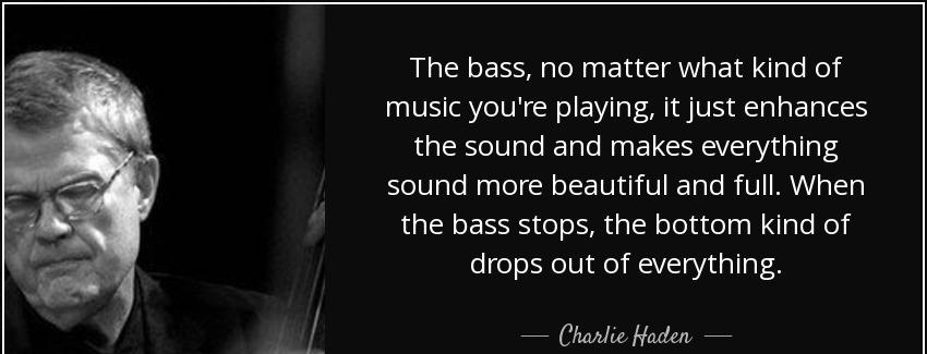 quote the bass no matter what kind of music you re playing it just enhances the sound and charlie haden Quotes