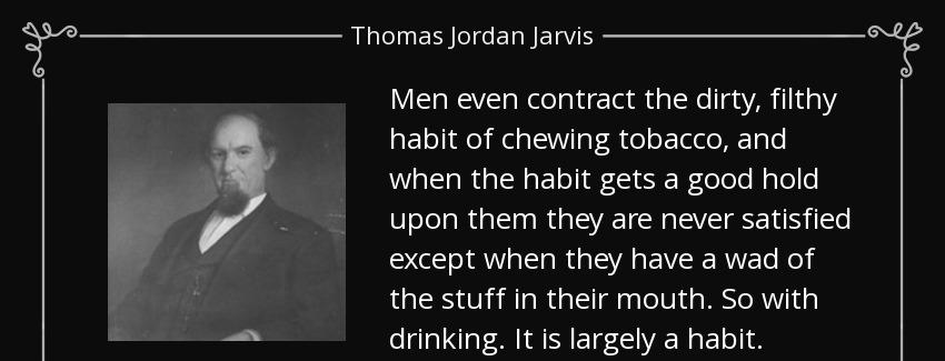 quote men even contract the dirty filthy habit of chewing tobacco and when the habit gets thomas jordan jarvis Quotes