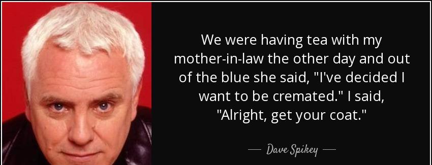 quote we were having tea with my mother in law the other day and out of the blue she said dave spikey Quotes