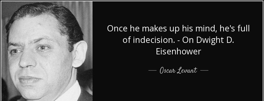 quote once he makes up his mind he s full of indecision on dwight d eisenhower oscar levant Quotes