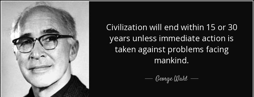 quote civilization will end within 15 or 30 years unless immediate action is taken against george wald Quotes