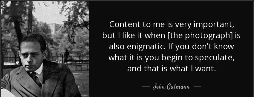 quote content to me is very important but i like it when the photograph is also enigmatic john gutmann Quotes
