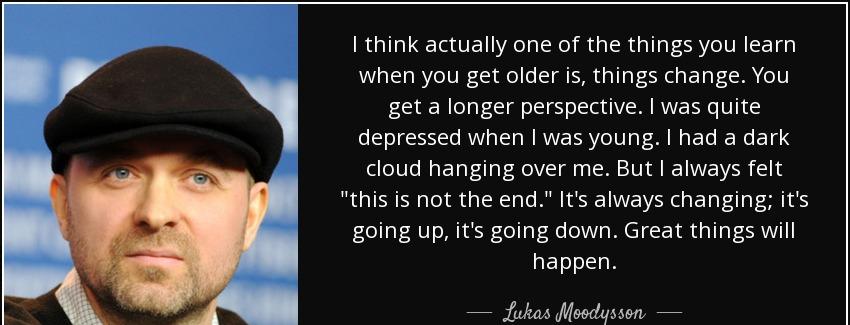 quote i think actually one of the things you learn when you get older is things change you lukas moodysson Quotes