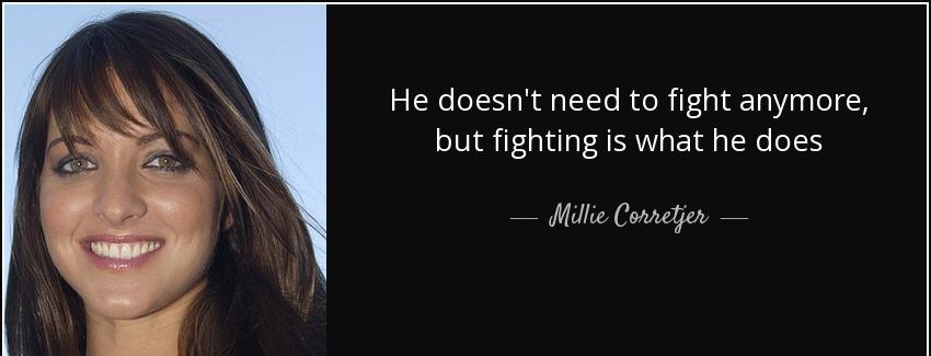 quote he doesn t need to fight anymore but fighting is what he does millie corretjer Quotes