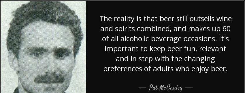 quote the reality is that beer still outsells wine and spirits combined and makes up 60 of pat mcgauley Quotes