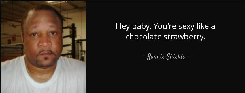 quote hey baby you re sexy like a chocolate strawberry ronnie shields Quotes