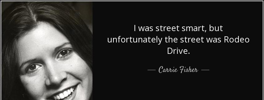 quote i was street smart but unfortunately the street was rodeo drive carrie fisher Quotes