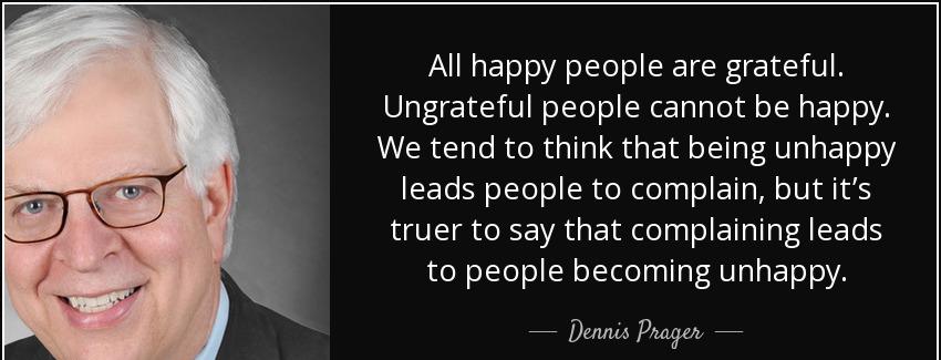 quote all happy people are grateful ungrateful people cannot be happy we tend to think that dennis prager Quotes