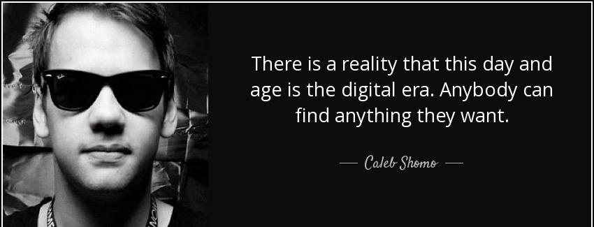 quote there is a reality that this day and age is the digital era anybody can find anything caleb shomo Quotes