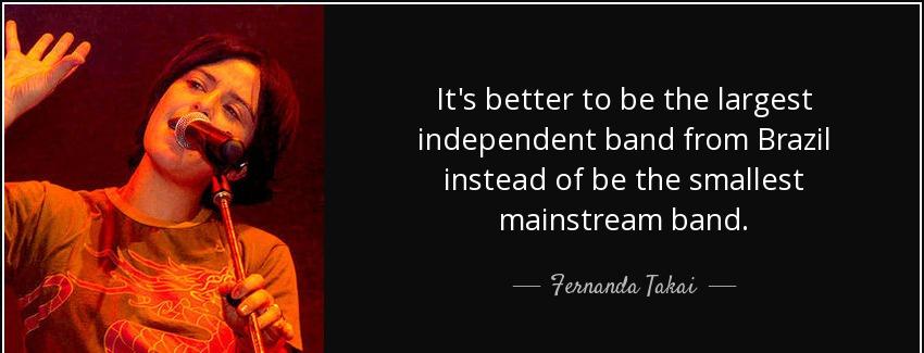 quote it s better to be the largest independent band from brazil instead of be the smallest fernanda takai Quotes