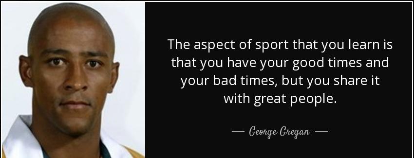 quote the aspect of sport that you learn is that you have your good times and your bad times george gregan Quotes
