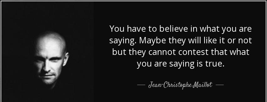 quote you have to believe in what you are saying maybe they will like it or not but they cannot jean christophe maillot Quotes