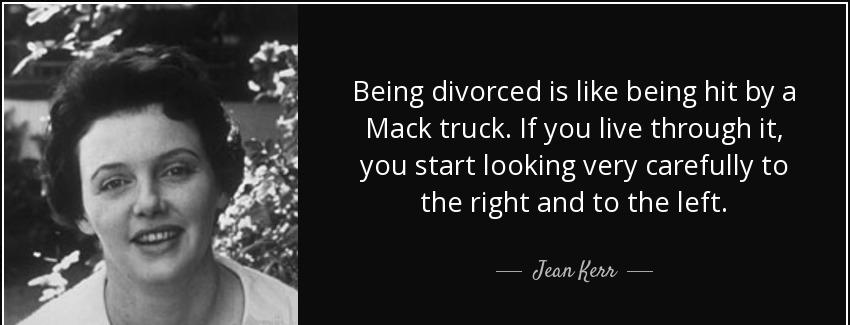 quote being divorced is like being hit by a mack truck if you live through it you start looking jean kerr Quotes