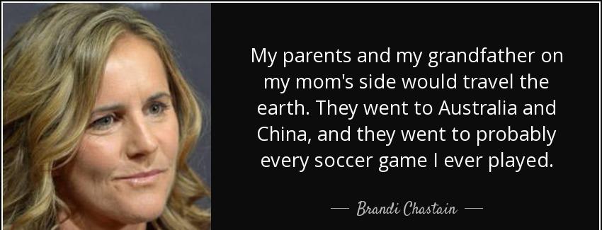 quote my parents and my grandfather on my mom s side would travel the earth they went to australia brandi chastain Quotes