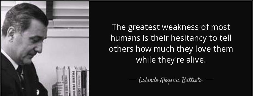 quote the greatest weakness of most humans is their hesitancy to tell others how much they orlando aloysius battista Quotes