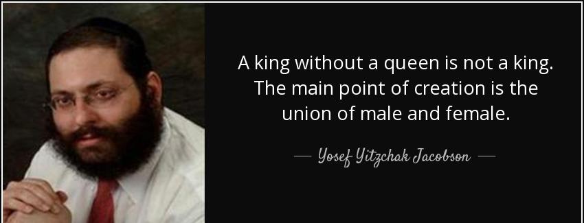 quote a king without a queen is not a king the main point of creation is the union of male yosef yitzchak jacobson Quotes