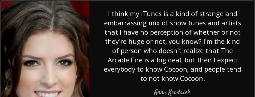 quote i think my itunes is a kind of strange and embarrassing mix of show tunes and artists anna kendrick Quotes